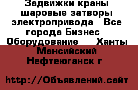 Задвижки краны шаровые затворы электропривода - Все города Бизнес » Оборудование   . Ханты-Мансийский,Нефтеюганск г.